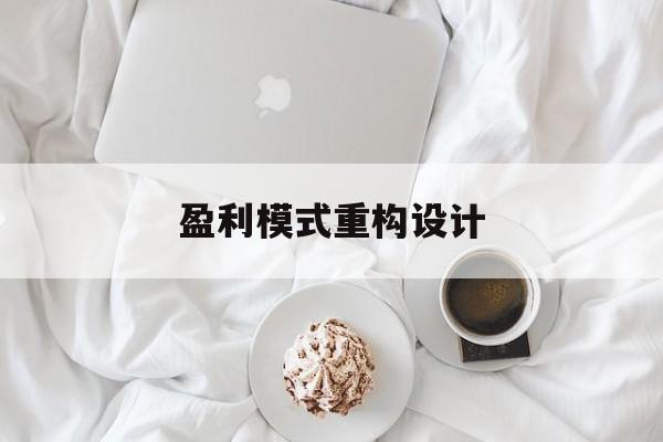 盈利模式重构设计(盈利模式重构设计方案)淮南市 盈利模式重构设计(盈利模式重构设计方案)淮南市